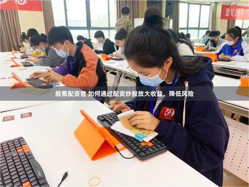 股票配资官 如何通过配资炒股放大收益，降低风险