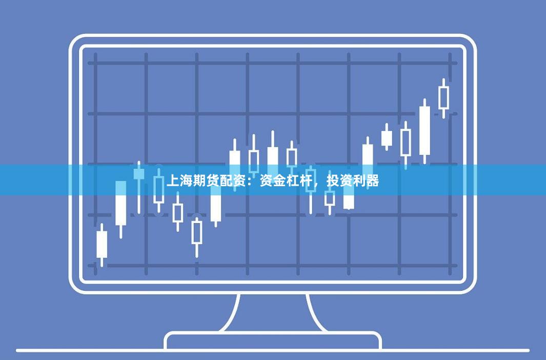 上海期货配资：资金杠杆，投资利器