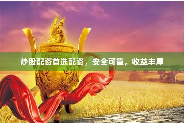 炒股配资首选配资，安全可靠，收益丰厚