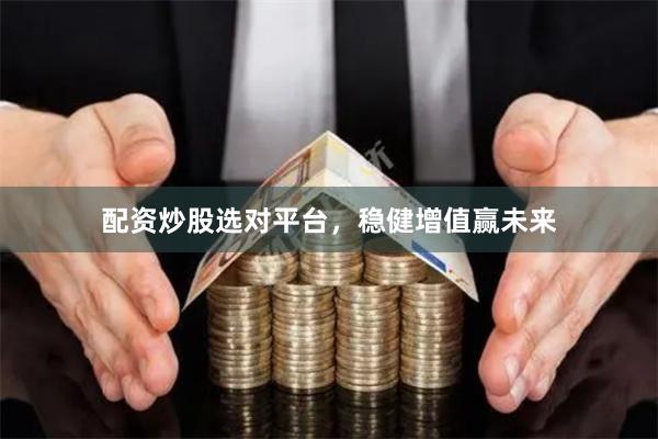 配资炒股选对平台，稳健增值赢未来