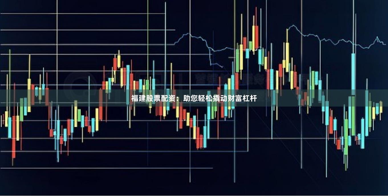 福建股票配资：助您轻松撬动财富杠杆