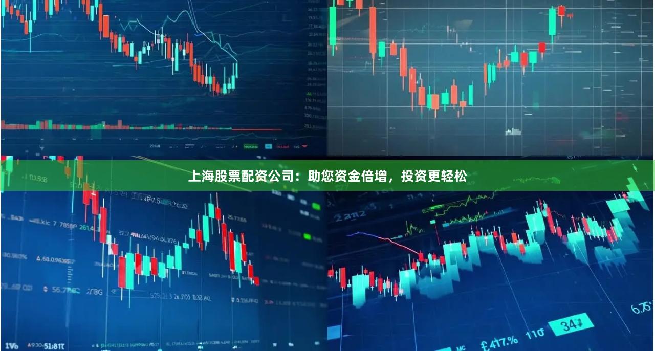 上海股票配资公司：助您资金倍增，投资更轻松