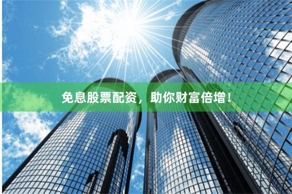 免息股票配资，助你财富倍增！