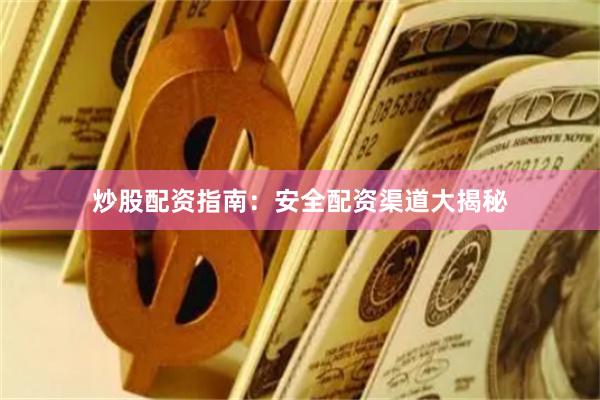 炒股配资指南：安全配资渠道大揭秘