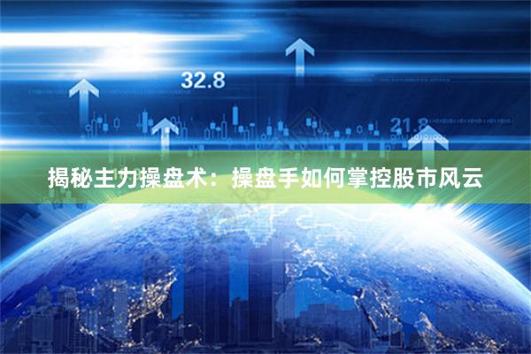 揭秘主力操盘术：操盘手如何掌控股市风云