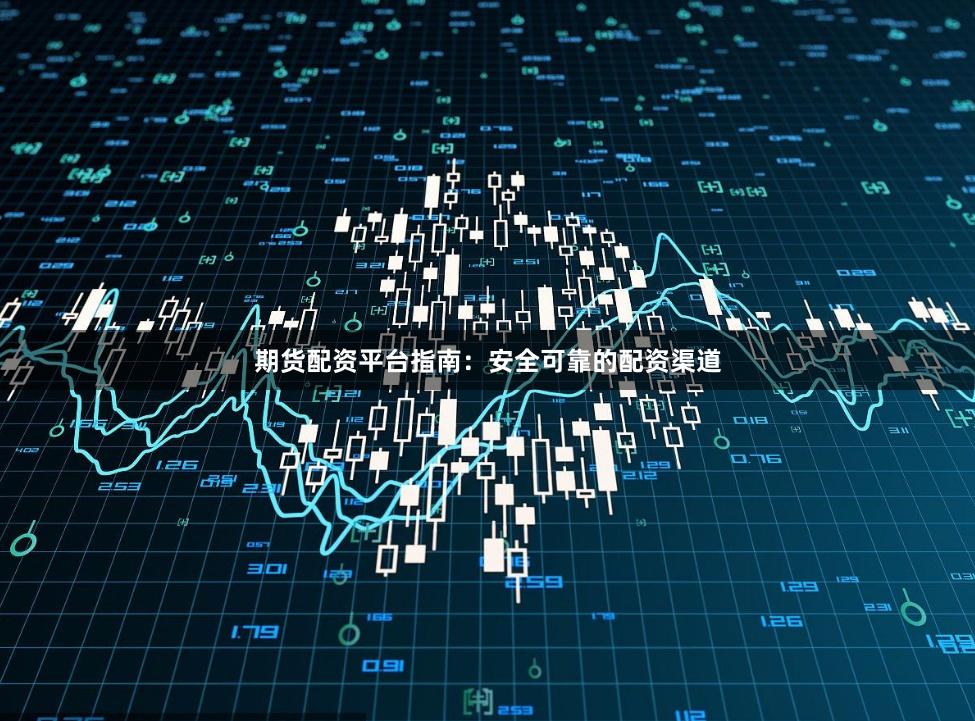 期货配资平台指南：安全可靠的配资渠道