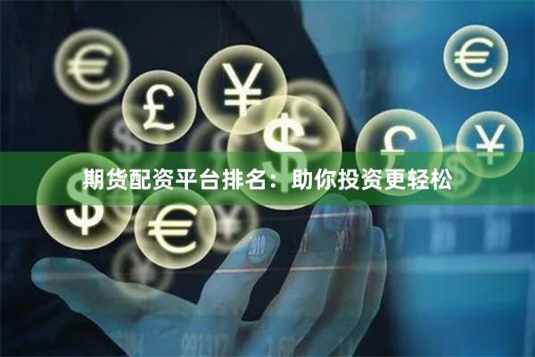 期货配资平台排名：助你投资更轻松