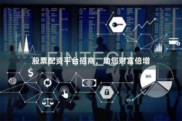 股票配资平台招商，助您财富倍增