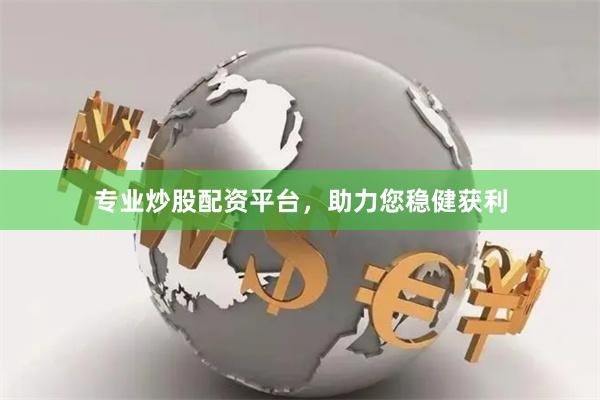 专业炒股配资平台，助力您稳健获利