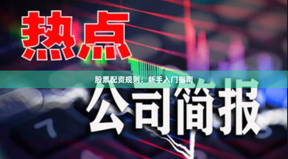 股票配资规则：新手入门指南