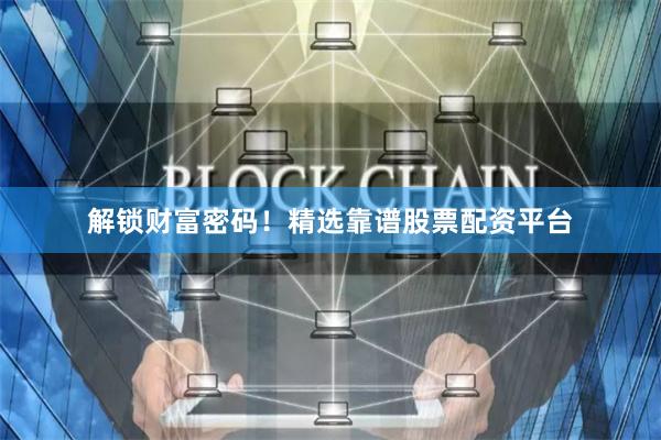 解锁财富密码！精选靠谱股票配资平台