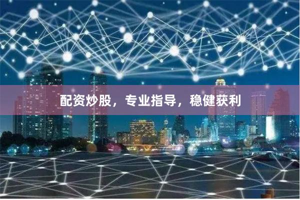 配资炒股，专业指导，稳健获利