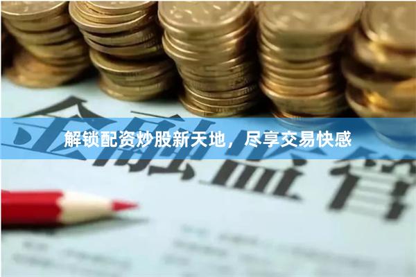 解锁配资炒股新天地，尽享交易快感