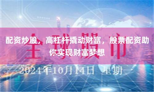 配资炒股，高杠杆撬动财富，股票配资助你实现财富梦想