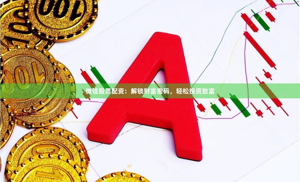 微信股票配资：解锁财富密码，轻松投资致富