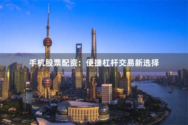 手机股票配资：便捷杠杆交易新选择