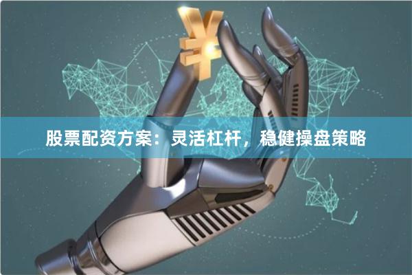 股票配资方案：灵活杠杆，稳健操盘策略