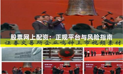 股票网上配资：正规平台与风险指南