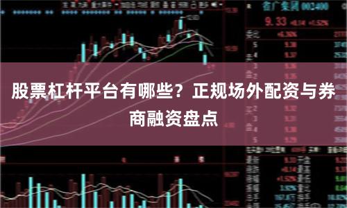 股票杠杆平台有哪些？正规场外配资与券商融资盘点
