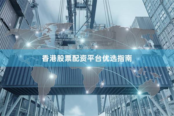 香港股票配资平台优选指南