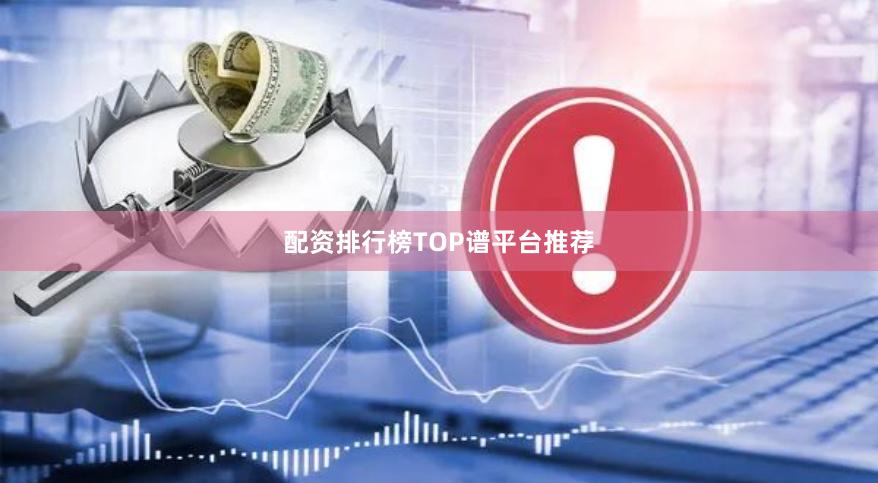 配资排行榜TOP谱平台推荐