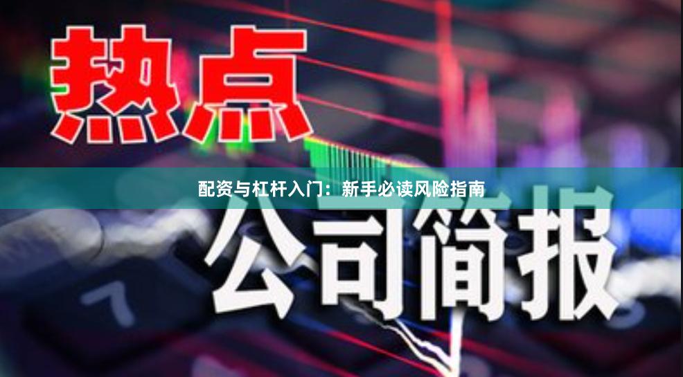 配资与杠杆入门：新手必读风险指南